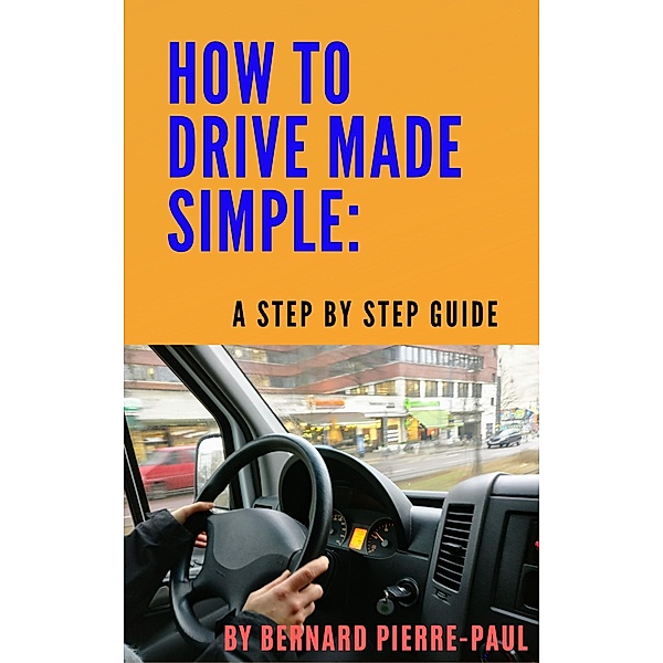 How To Drive Made Simple: A Step-by-Step Guide, Bernard Pierre-Paul