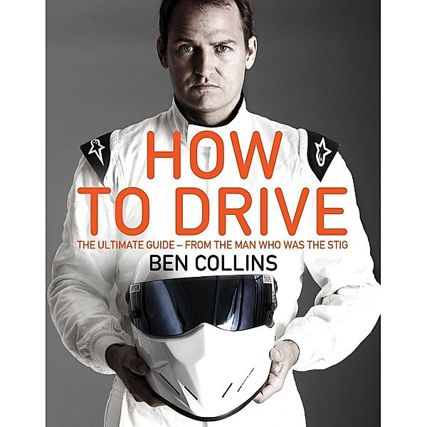 How To Drive: The Ultimate Guide, from the Man Who Was the Stig, Ben Collins