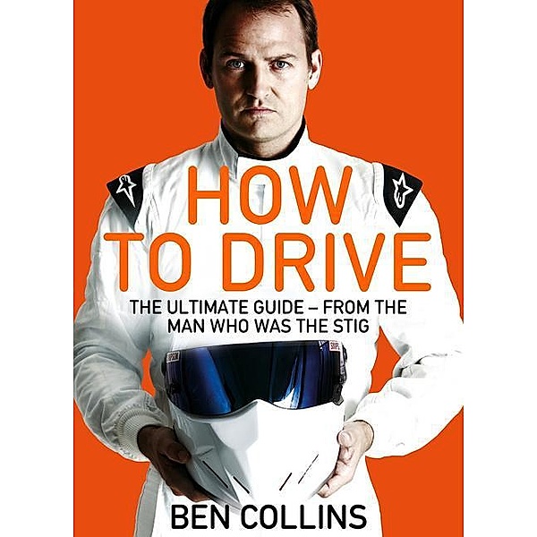 How To Drive: The Ultimate Guide, from the Man Who Was the Stig, Ben Collins