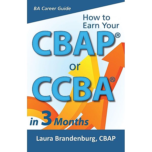 How to Earn a CBAP or CCBA in 3 Months / Laura Brandenburg, Laura Brandenburg