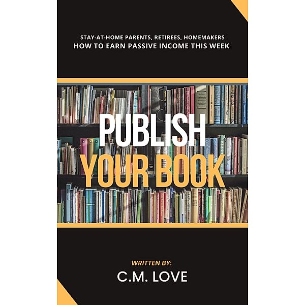 How To Earn Passive Income This Week: Publish Your Book, C. M. Love
