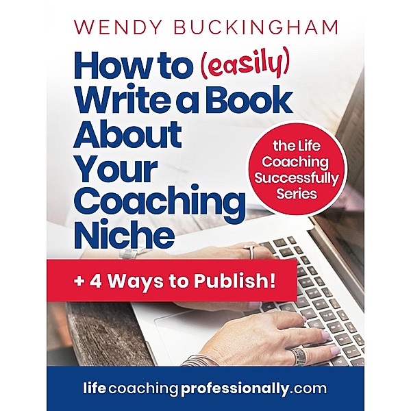 How to (easily) write a Book About Your Coaching Niche (The Life Coaching Successfully Series) / The Life Coaching Successfully Series, Wendy Buckingham