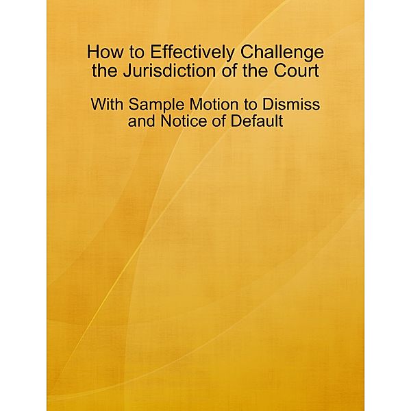 How to Effectively Challenge the Jurisdiction of the Court - With Sample Motion to Dismiss and Notice of Default, Malikhai Lewis