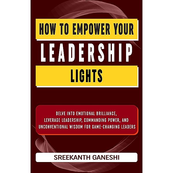 How to Empower Your Leadership Lights (Learning How to Lead, #3) / Learning How to Lead, Sreekanth Ganeshi