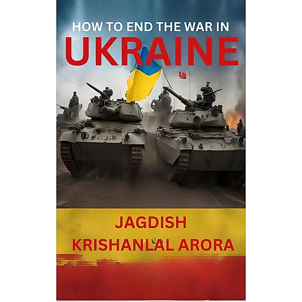 How to End The War in Ukraine, Jagdish Krishanlal Arora
