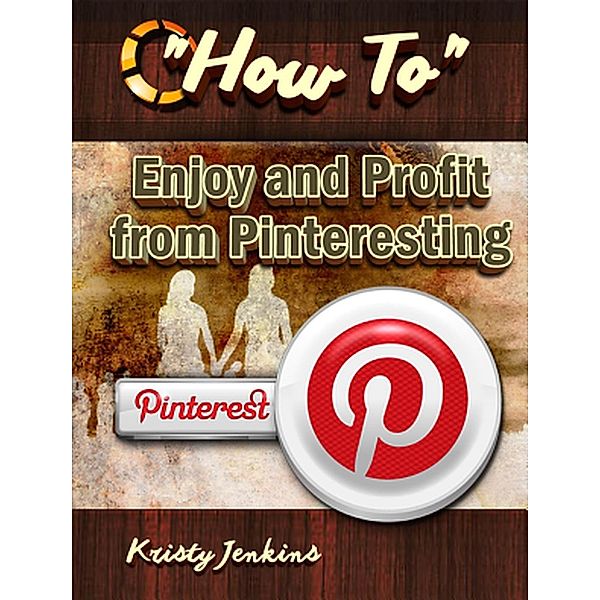 How To Enjoy and Profit From Pinteresting, Kristy Jenkins