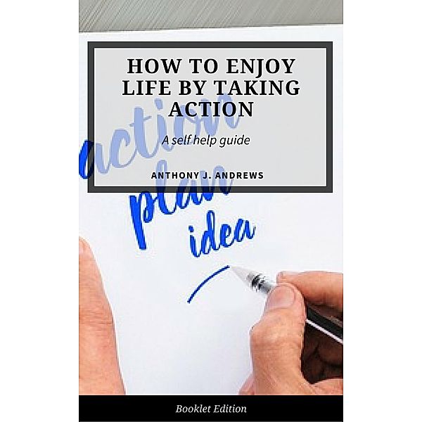 How to Enjoy Life by Taking Action (Self Help), Anthony J. Andrews