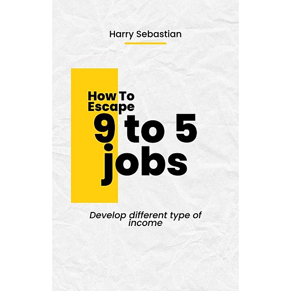 How to Escape 9 to 5 Jobs, Harry Sebastian