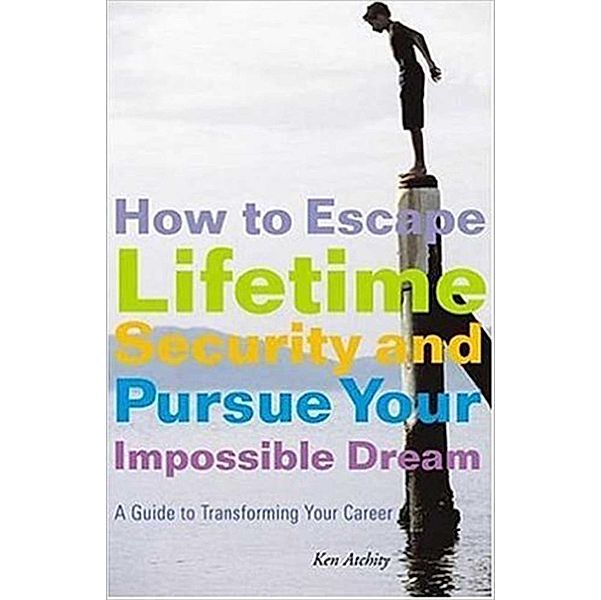 How to Escape Lifetime Security and Pursue Your Impossible Dream, Kenneth Atchity