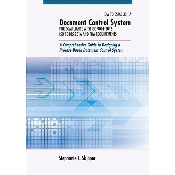 How to Establish a Document Control System for Compliance with ISO 9001:2015, ISO 13485:2016, and FDA Requirements, Stephanie L. Skipper