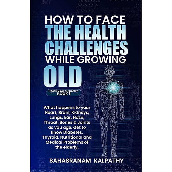 How to Face the Health Challenges while  Growing Old. (Problems of the Elderly, #1) / Problems of the Elderly, Sahasranam Kalpathy