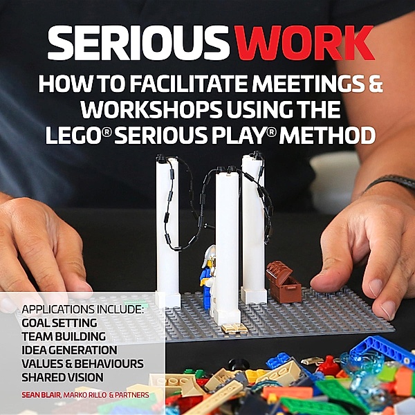 How to Facilitate Meetings & Workshops Using the LEGO Serious Play Method, Sean Blair, Marko Rillo
