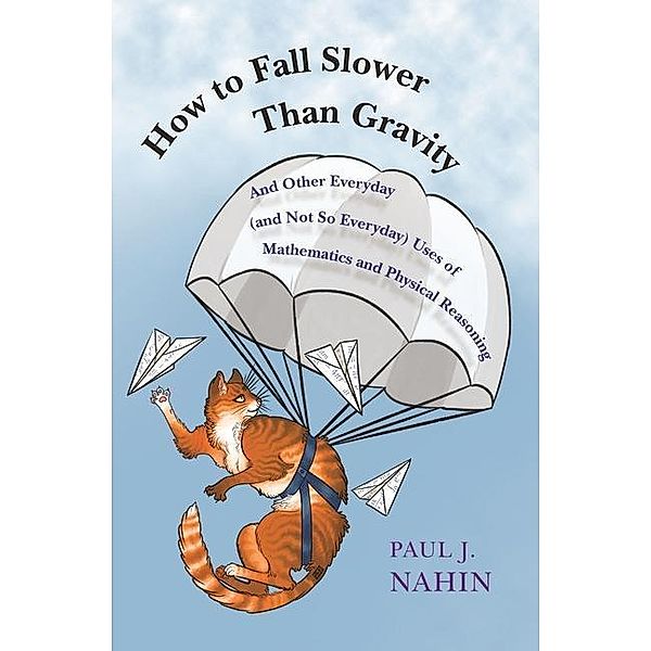 How to Fall Slower Than Gravity - And Other Everyday (and Not So Everyday) Uses of Mathematics and Physical Reasoning, Paul Nahin