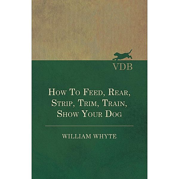 How To Feed, Rear, Strip, Trim, Train, Show Your Dog, William Whyte