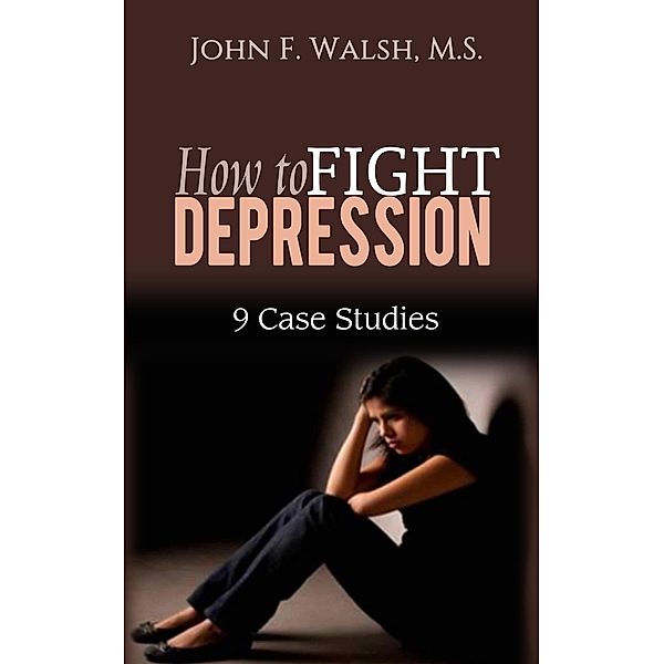 How to Fight Depression - 9 Case Studies (Self-Help Series, #2) / Self-Help Series, John F. Walsh