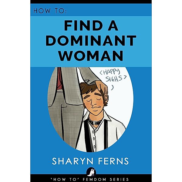 How To Find A Dominant Woman ('How To' Femdom Guides, #2) / 'How To' Femdom Guides, Sharyn Ferns