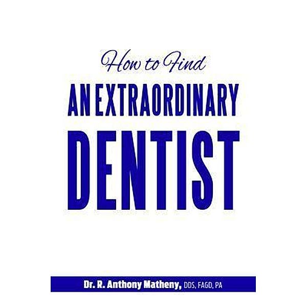 How to Find an Extraordinary Dentist / Performance Publishing Group, R. Anthony Matheny