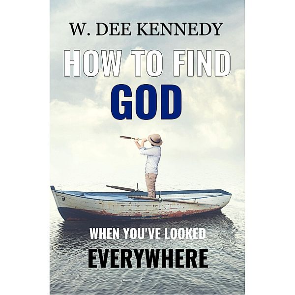 How to Find God When You've Looked Everywhere, W. Dee Kennedy