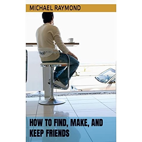 How To Find, Make, and Keep Friends, Michael Raymond