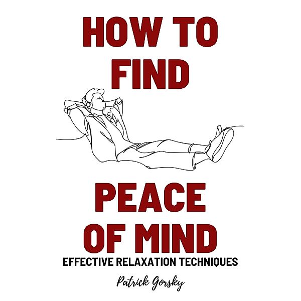 How To Find Peace Of Mind? - Effective Relaxation Techniques, Patrick Gorsky