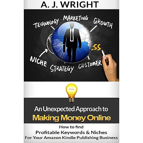 How to Find Profitable Keywords & Niches for Your Amazon Kindle Publishing Business (An Unexpected Approach to Making Money Online) / An Unexpected Approach to Making Money Online, A. J. Wright