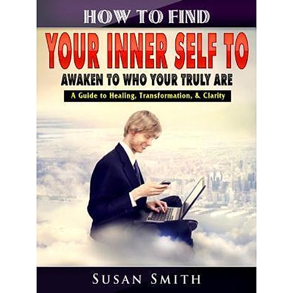 How to Find Your Inner Self to Awaken to Who Your Truly Are / Abbott Properties, Susan Smith