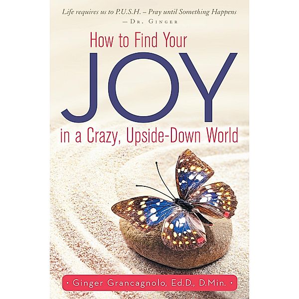 How to Find Your Joy in a Crazy, Upside-Down World, Ed. D. Grancagnolo