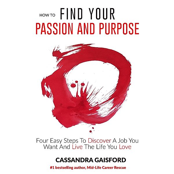 How To Find Your Passion and Purpose: Four Easy Steps to Discover A Job You Want and Live the Life You Love (The Art of Living, #1) / The Art of Living, Cassandra Gaisford