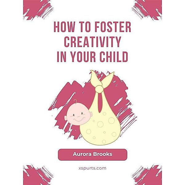 How to Foster Creativity in Your Child, Aurora Brooks