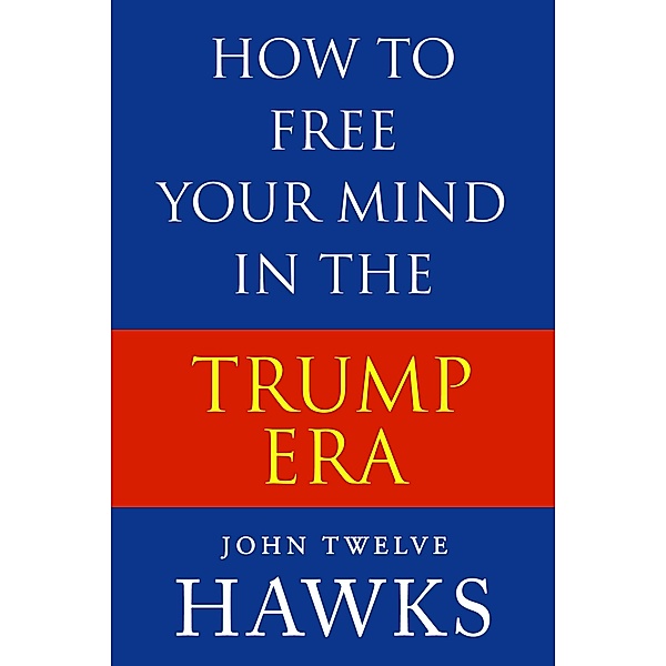 How to Free Your Mind in the Trump Era, John Twelve Hawks