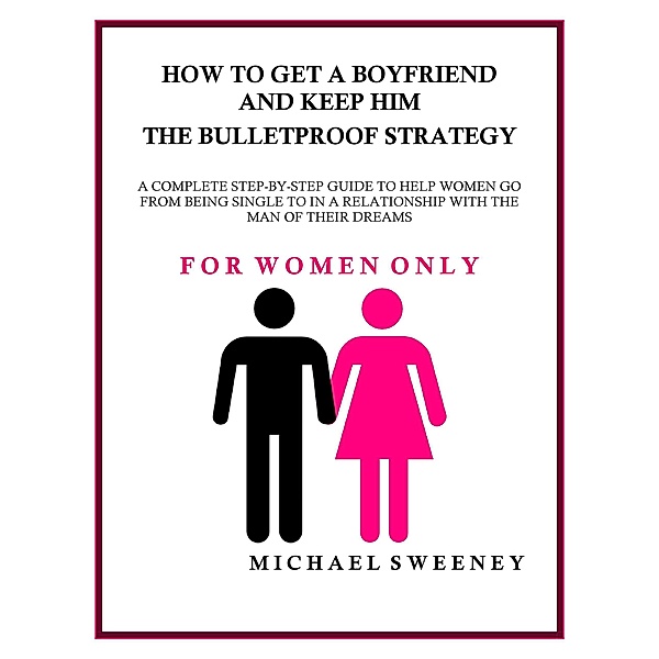 How to Get a Boyfriend and Keep Him - The Bulletproof Strategy, Michael Sweeney
