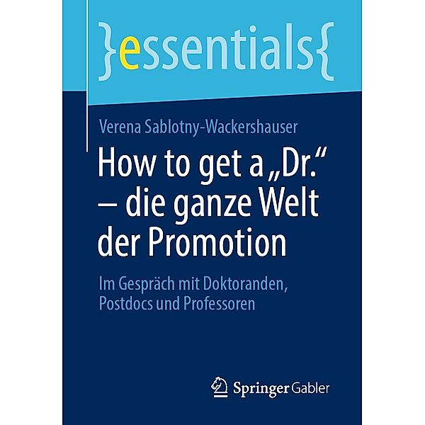 How to get a Dr. - die ganze Welt der Promotion / essentials, Verena Sablotny-Wackershauser