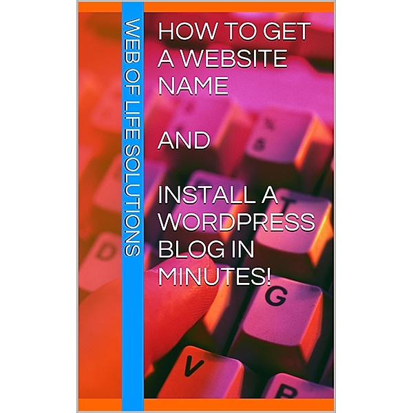 How To Get a Website Name and Install a WordPress Blog In Minutes!, Web of Life Solutions