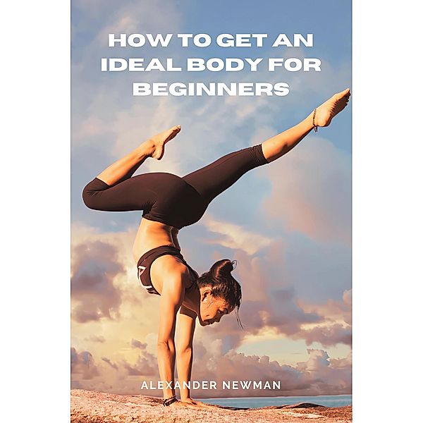 How to Get an Ideal Body for Beginners, Alexander Newman