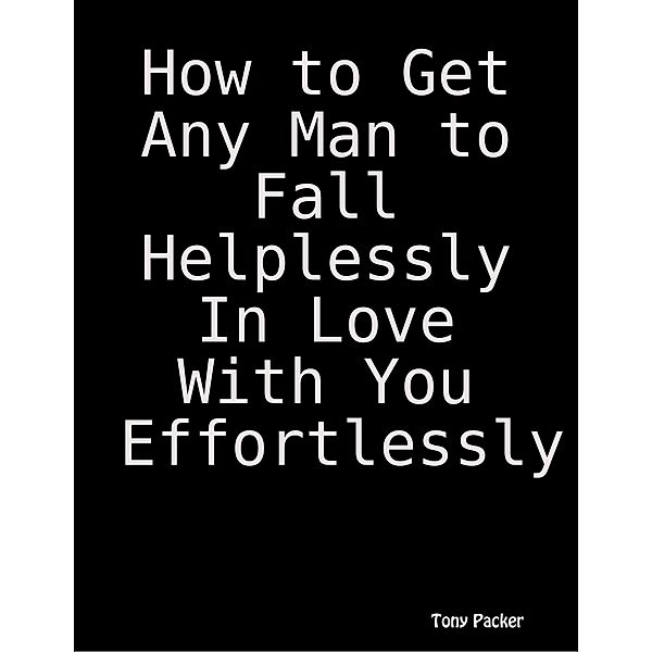 How to Get Any Man to Fall Helplessly In Love With You Effortlessly, Tony Packer