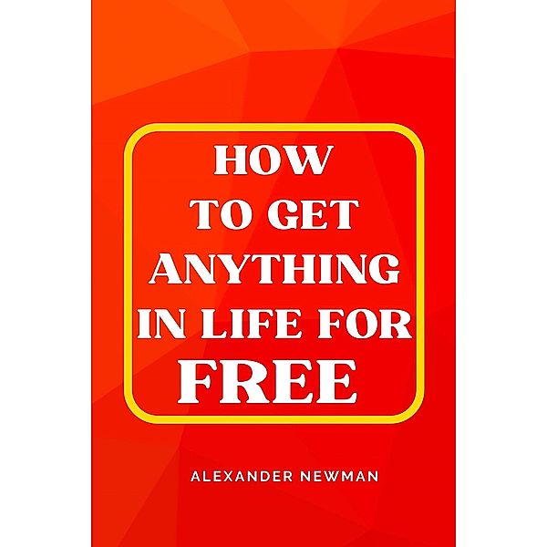 How to Get Anything in Life for Free, Alexander Newman
