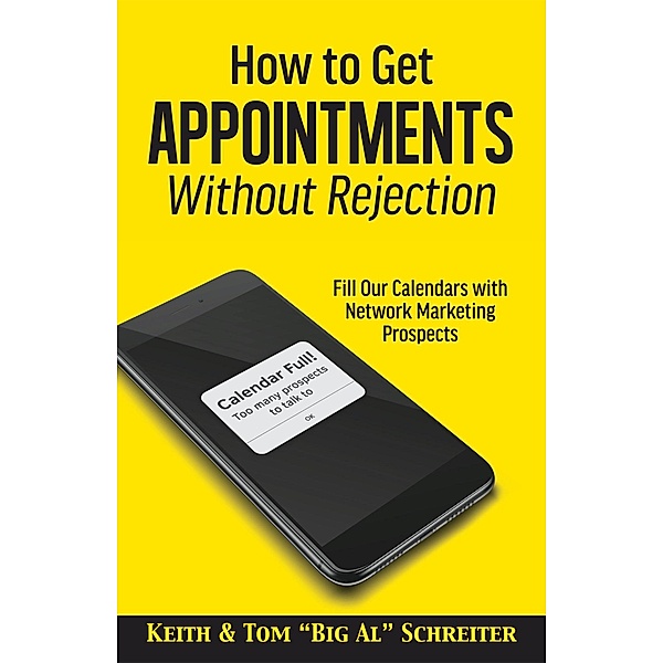 How to Get Appointments Without Rejection: Fill our Calendars with Network Marketing Prospects, Keith Schreiter, Tom "Big Al" Schreiter