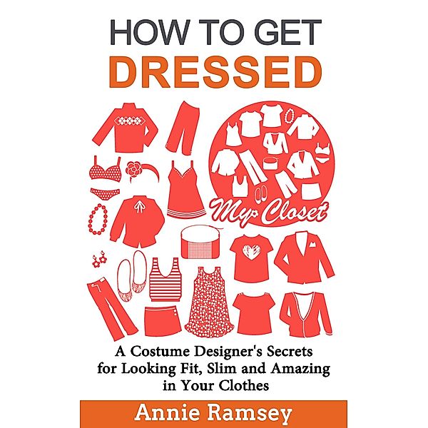 How to Get Dressed: A Costume Designer's Secrets for Looking Fit, Slim and Amazing in Your Clothes (Fashion Guide for Beginners), Annie Ramsey