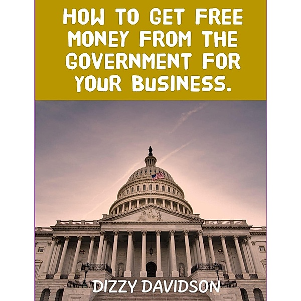 How To Get Free Money From The US Government For Your Business, Dizzy Davidson