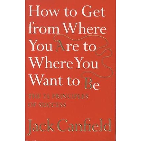 How to Get from Where You Are to Where You Want to Be, Jack Canfield