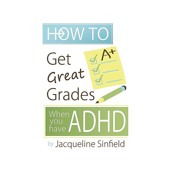 How To Get Great Grades When You Have ADHD / Jacqueline Sinfield, Jacqueline Sinfield