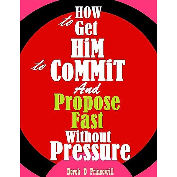 How to Get Him to Commit and Propose Fast Without Pressure, Derek D Princewill