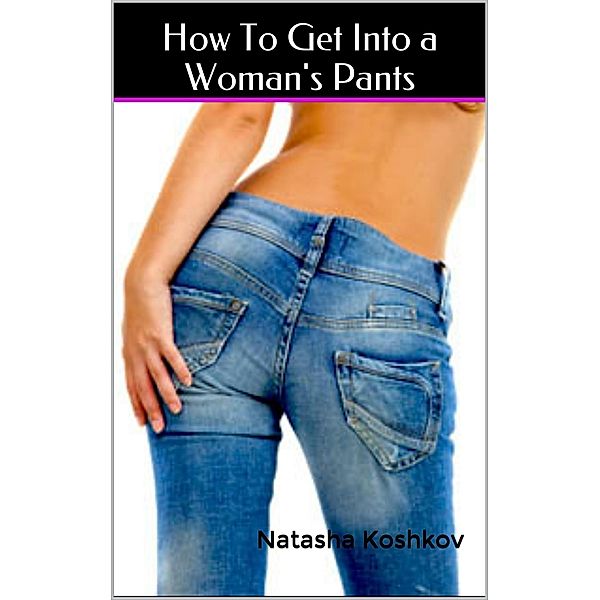 How To Get Into A Woman's Pants, Natasha Koshkov