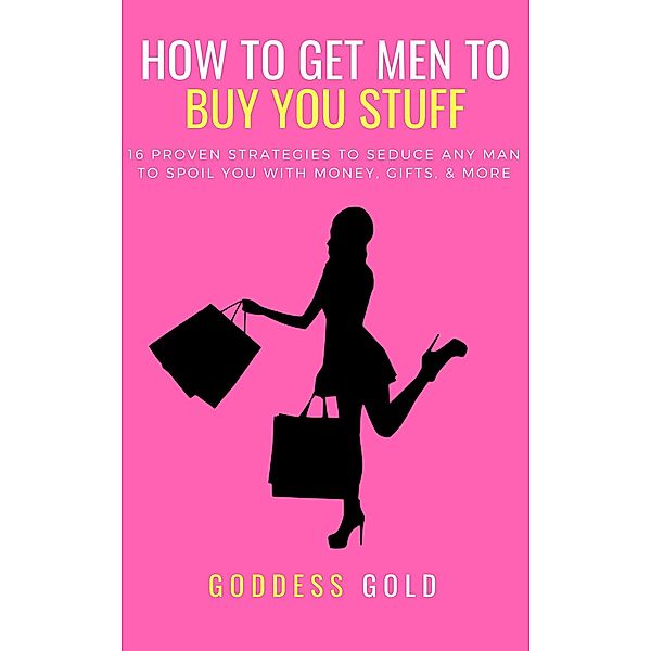 How To Get Men To Buy You Stuff, Goddess Gold