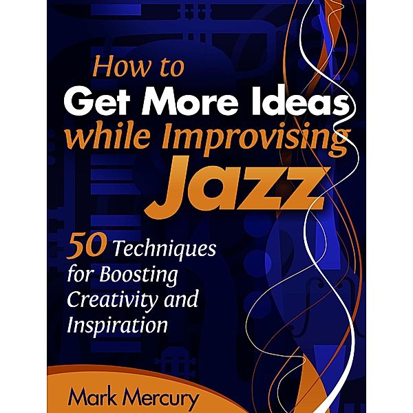 How to Get More Ideas while Improvising Jazz, Mark Mercury
