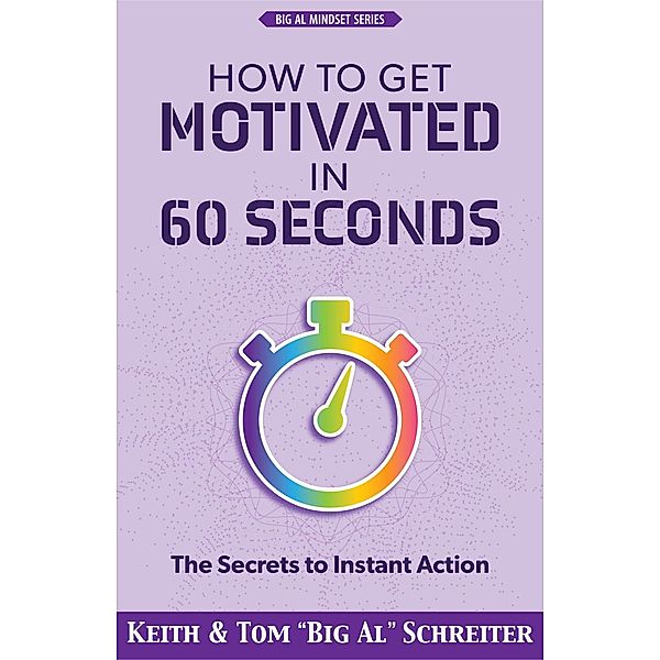 How to Get Motivated in 60 Seconds: The Secrets to Instant Action, Keith Schreiter, Tom "Big Al" Schreiter