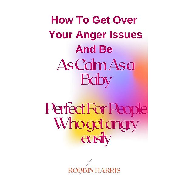 How To Get Over  Your Anger Issues And Be As Calm As a Baby  Perfect For People Who get angry easily, Robbin Harris