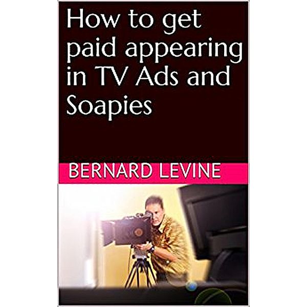 How to Get Paid Appearing in TV Ads and Soapies, Bernard Levine