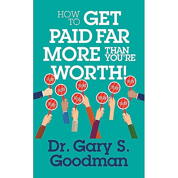 How to Get Paid Far More than You Are Worth!, Gary S. Goodman