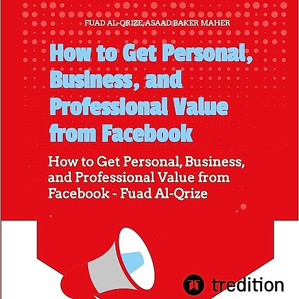 How to Get Personal, Business, and Professional Value from Facebook, Fuad Al-Qrize, Asaad Baker Maher